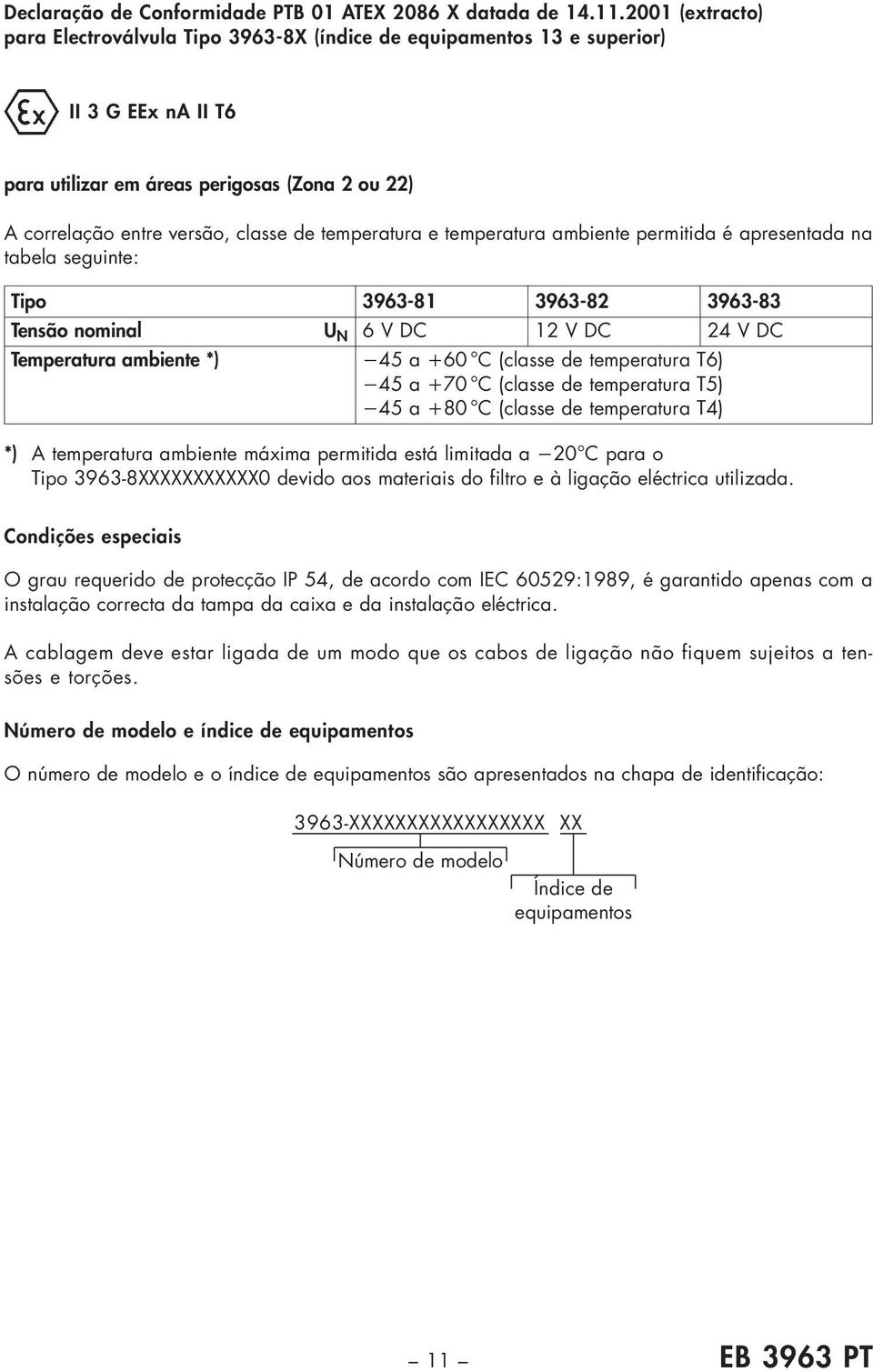 temperatura e temperatura ambiente permitida é apresentada na tabela seguinte: Tipo 3963-81 3963-82 3963-83 Tensão nominal U N 6 V DC 12 V DC 24 V DC Temperatura ambiente *) 45 a +60 C (classe de