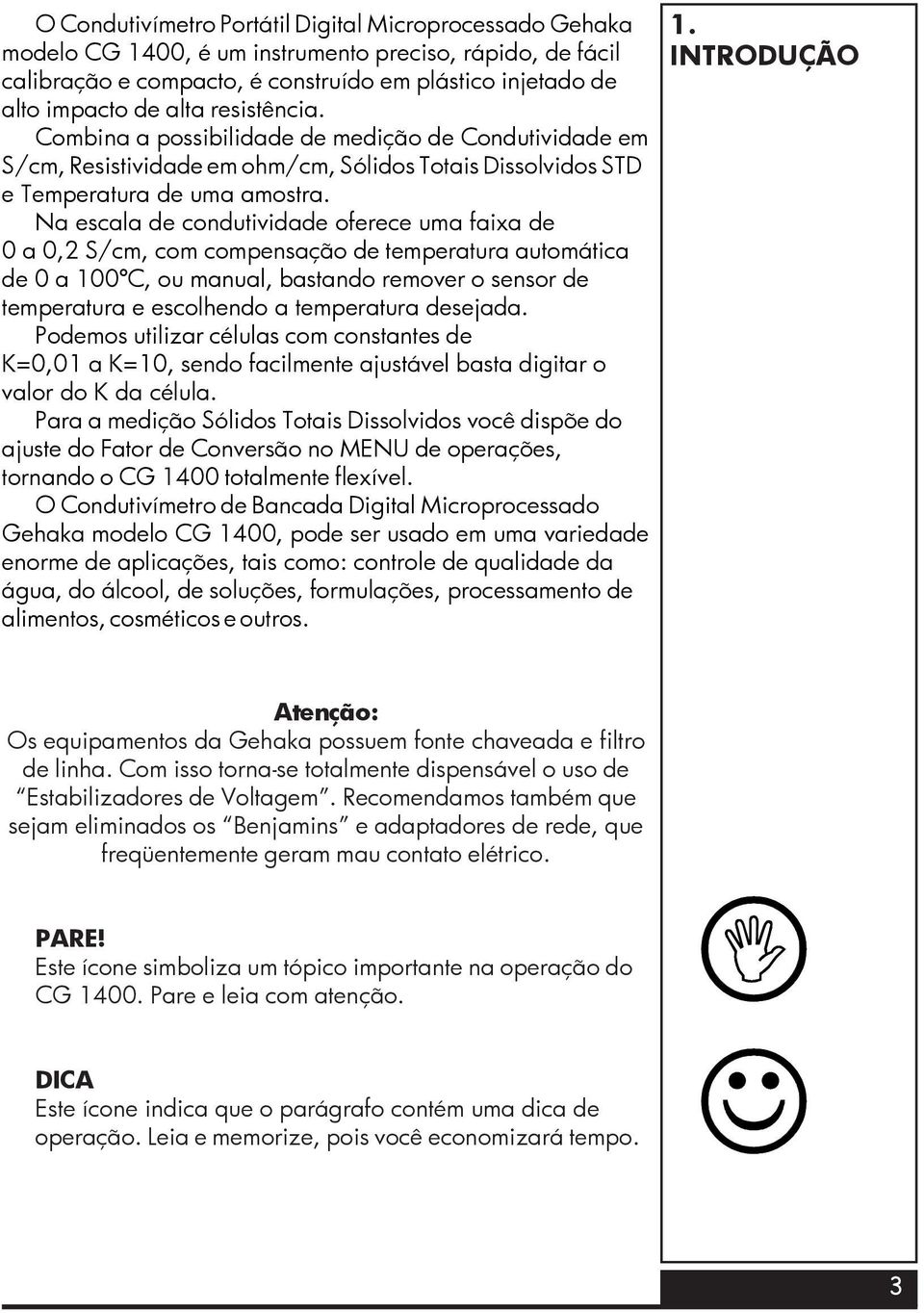 Na escala de condutividade oferece uma faixa de 0 a 0,2 S/cm, com compensação de temperatura automática de 0 a 100ºC, ou manual, bastando remover o sensor de temperatura e escolhendo a temperatura