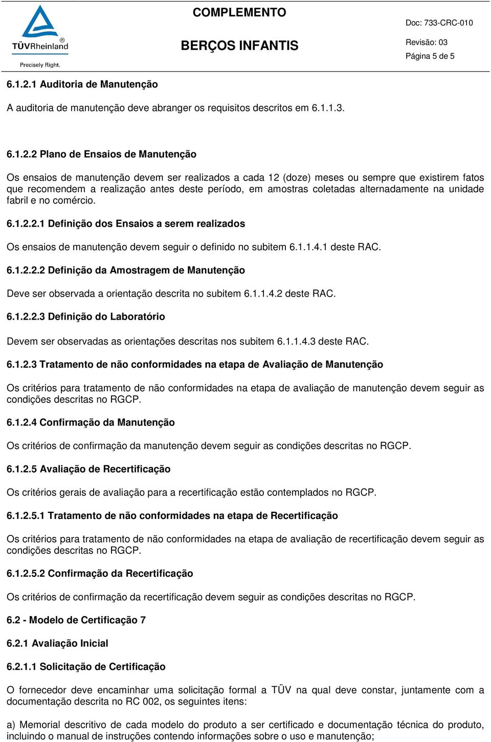 2 Plano de Ensaios de Manutenção Os ensaios de manutenção devem ser realizados a cada 12 (doze) meses ou sempre que existirem fatos que recomendem a realização antes deste período, em amostras