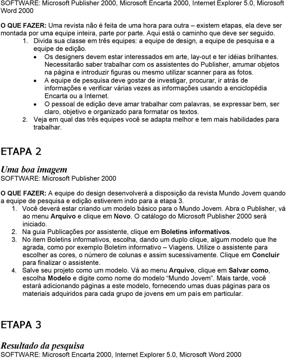 Aqui está o caminho que deve ser seguido. 1. Divida sua classe em três equipes: a equipe de design, a equipe de pesquisa e a equipe de edição.