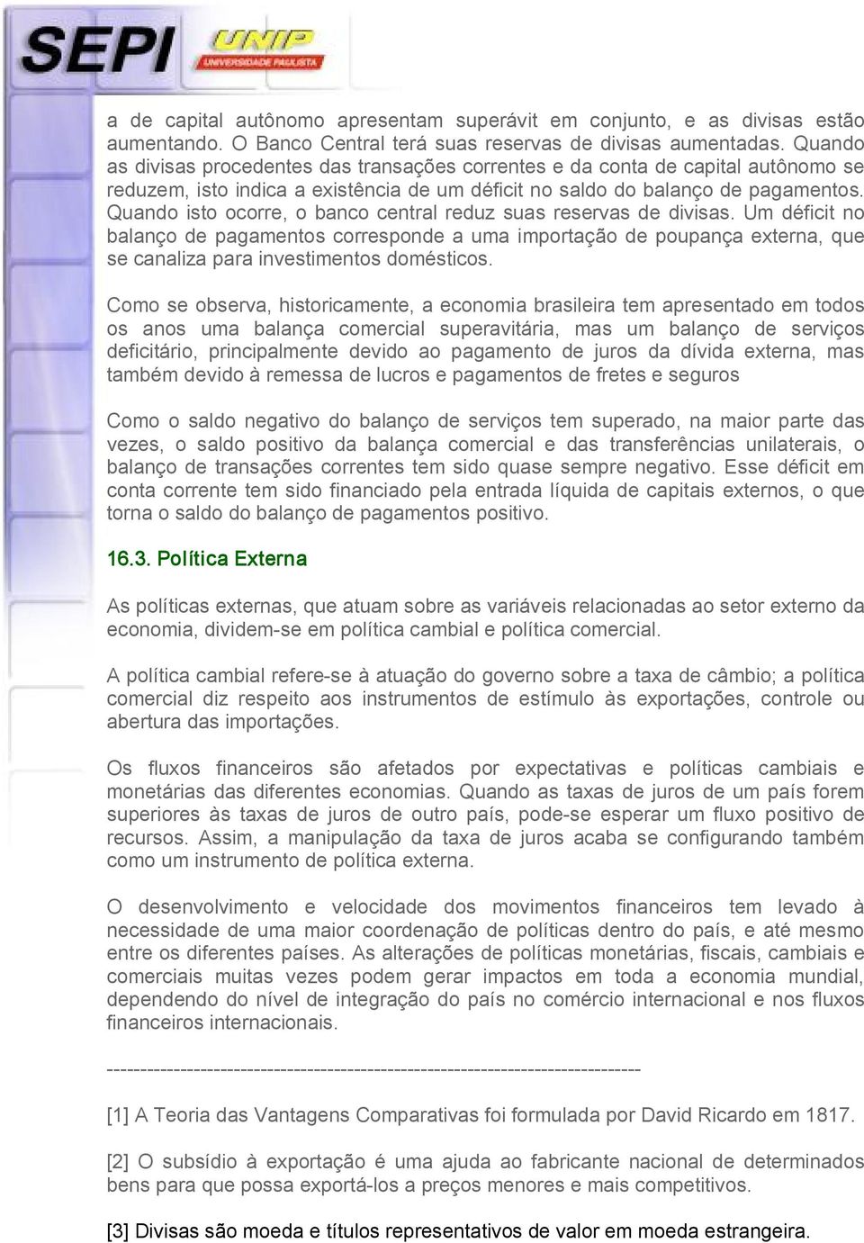 Quando isto ocorre, o banco central reduz suas reservas de divisas. Um déficit no balanço de pagamentos corresponde a uma importação de poupança externa, que se canaliza para investimentos domésticos.