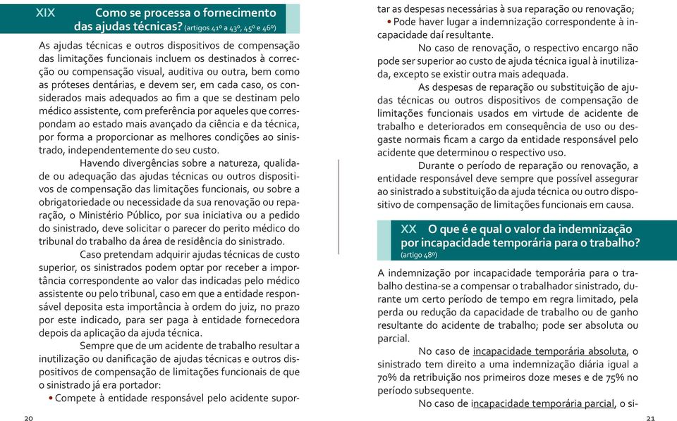 as próteses dentárias, e devem ser, em cada caso, os considerados mais adequados ao fim a que se destinam pelo médico assistente, com preferência por aqueles que correspondam ao estado mais avançado