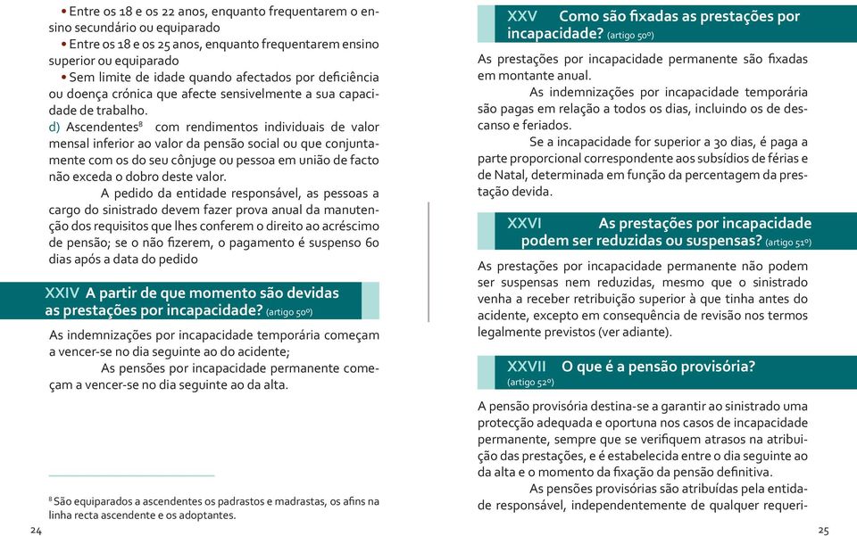 d) Ascendentes 8 com rendimentos individuais de valor mensal inferior ao valor da pensão social ou que conjuntamente com os do seu cônjuge ou pessoa em união de facto não exceda o dobro deste valor.