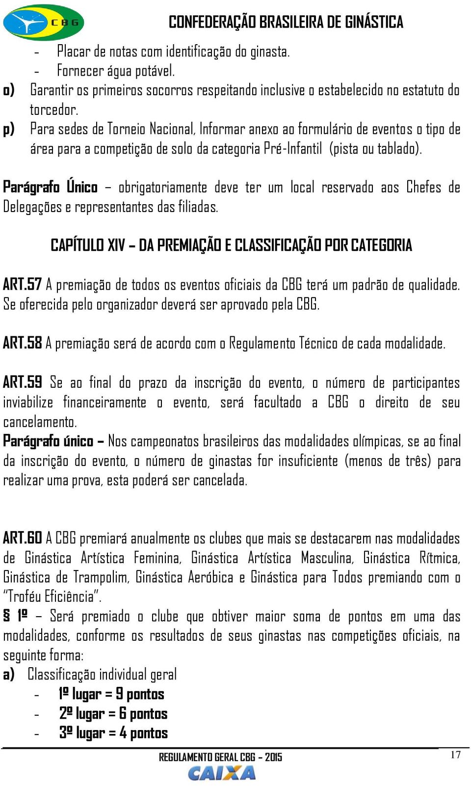 Parágrafo Único obrigatoriamente deve ter um local reservado aos Chefes de Delegações e representantes das filiadas. CAPÍTULO XIV DA PREMIAÇÃO E CLASSIFICAÇÃO POR CATEGORIA ART.