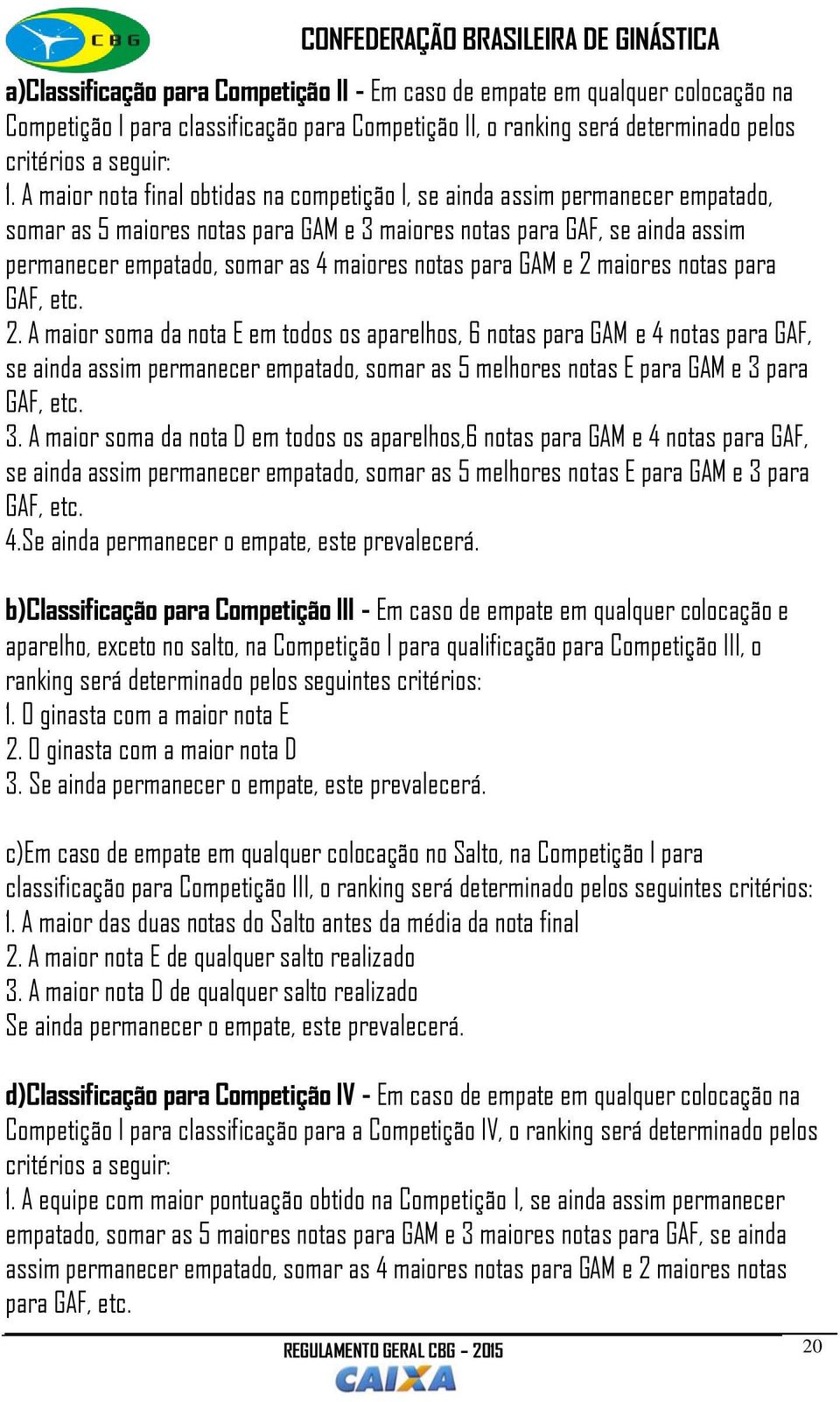 notas para GAM e 2 maiores notas para GAF, etc. 2. A maior soma da nota E em todos os aparelhos, 6 notas para GAM e 4 notas para GAF, se ainda assim permanecer empatado, somar as 5 melhores notas E para GAM e 3 para GAF, etc.