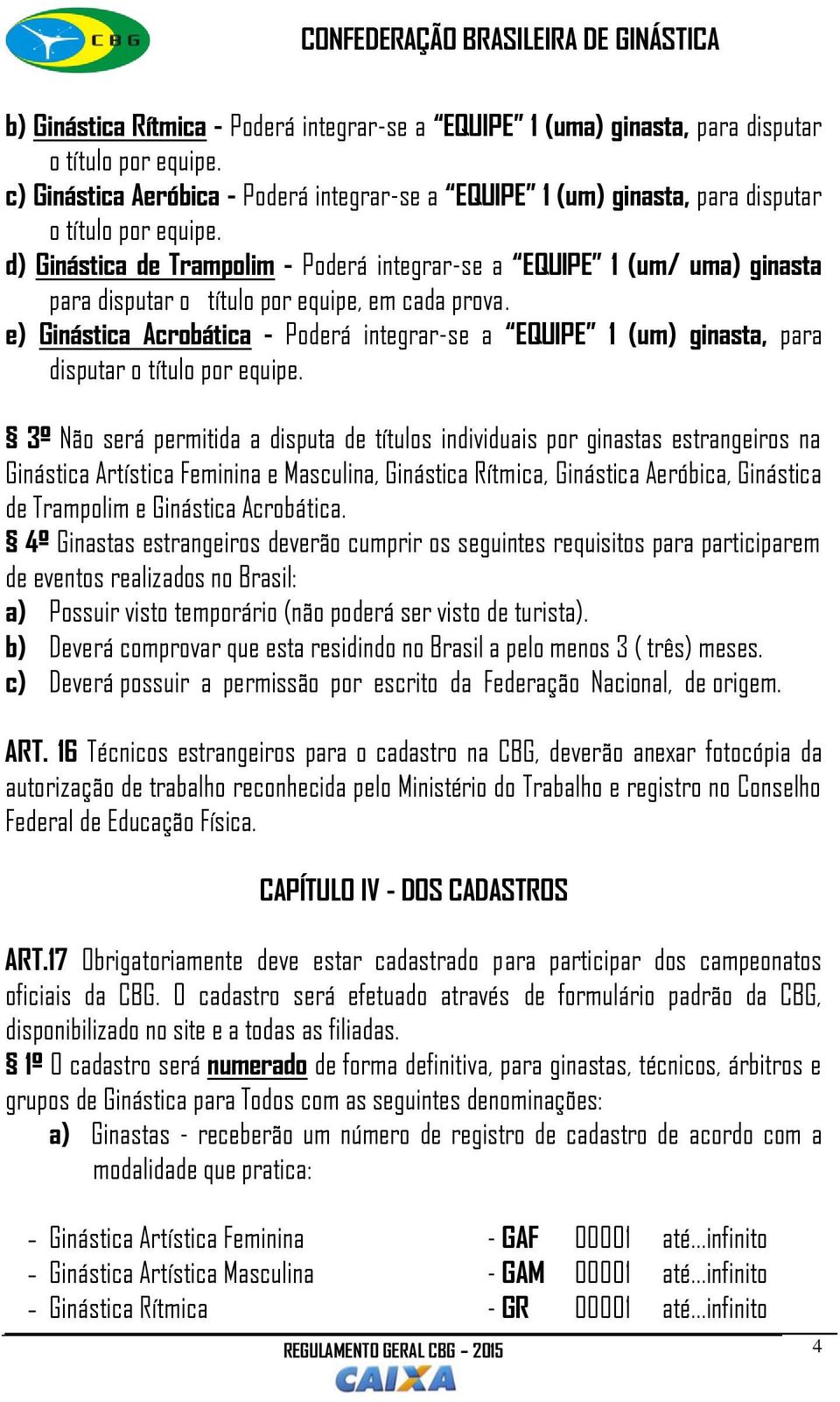 d) Ginástica de Trampolim - Poderá integrar-se a EQUIPE 1 (um/ uma) ginasta para disputar o título por equipe, em cada prova.