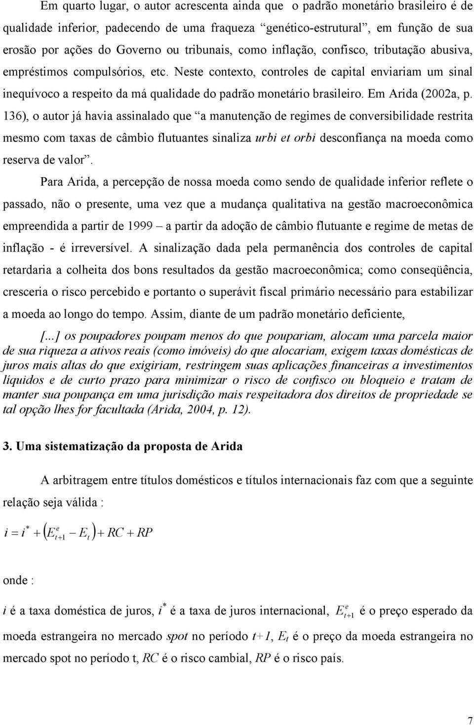 Neste contexto, controles de capital enviariam um sinal inequívoco a respeito da má qualidade do padrão monetário brasileiro. Em Arida (2002a, p.