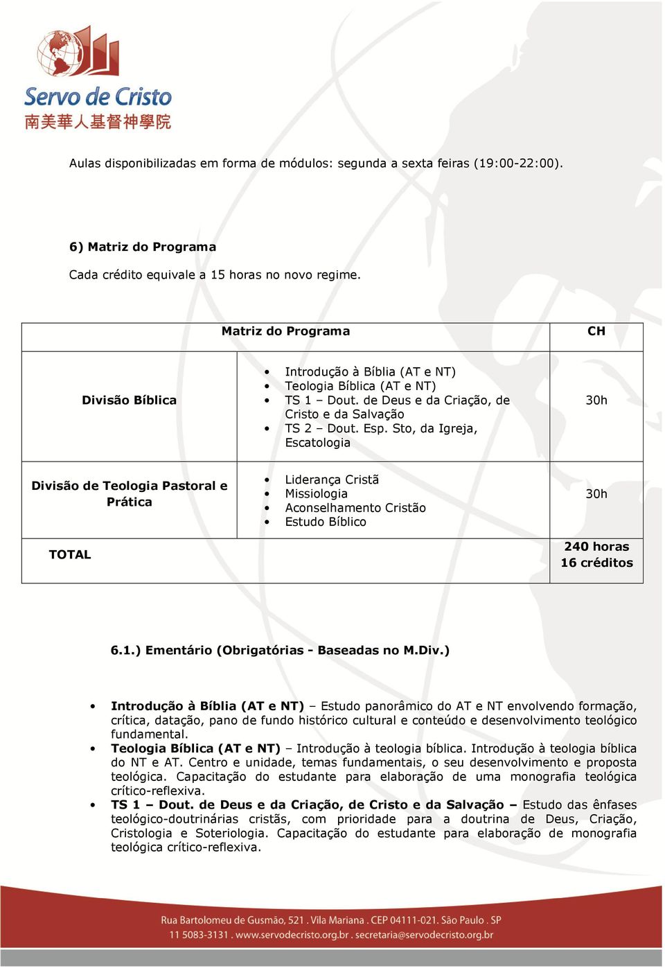 Sto, d Igrej, Esctologi 30h Divisão de Teologi Pstorl e Prátic TOTAL Lidernç Cristã Missiologi Aconselhmento Cristão Estudo Bíblico 30h 240 hors 16 créditos 6.1.) Ementário (Obrigtóris - Bseds no M.