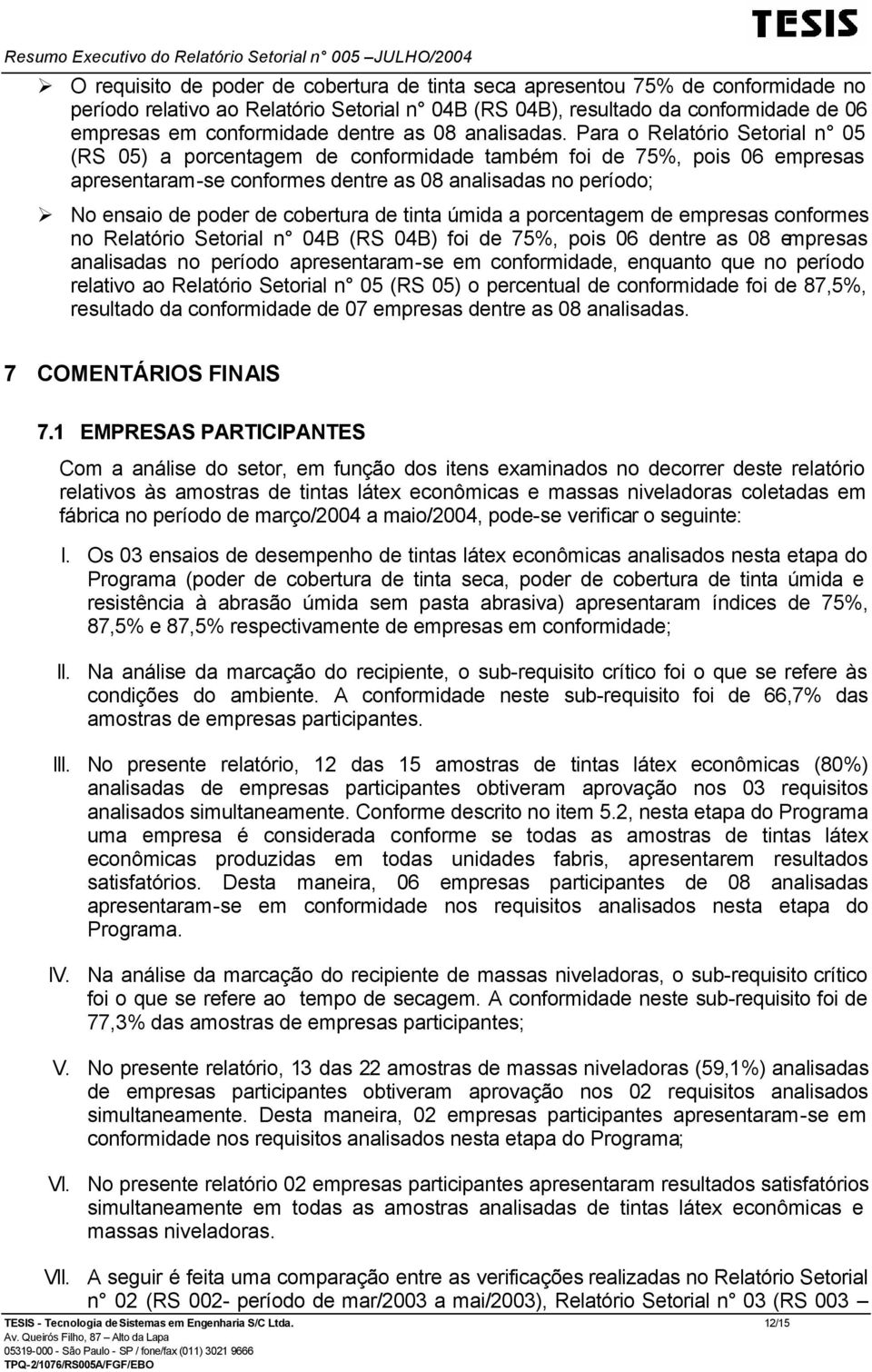 Para o Relatório Setorial n 05 (RS 05) a porcentagem de conformidade também foi de 75%, pois 06 empresas apresentaram-se conformes dentre as 08 analisadas no período; No ensaio de poder de cobertura