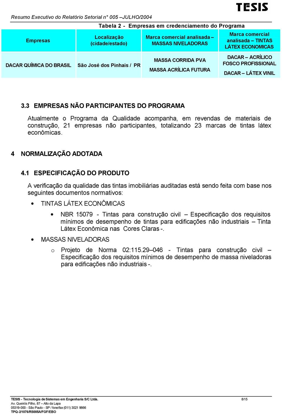 3 EMPRESAS NÃO PARTICIPANTES DO PROGRAMA Atualmente o Programa da Qualidade acompanha, em revendas de materiais de construção, 21 empresas não participantes, totalizando 23 marcas de tintas látex