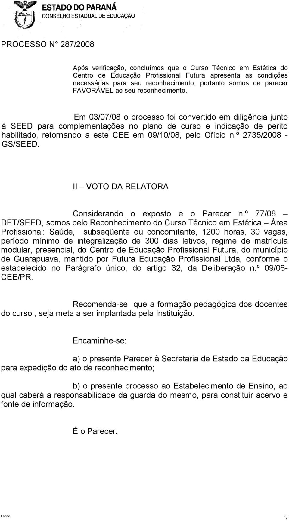 Em 03/07/08 o processo foi convertido em diligência junto à SEED para complementações no plano de curso e indicação de perito habilitado, retornando a este CEE em 09/10/08, pelo Ofício n.