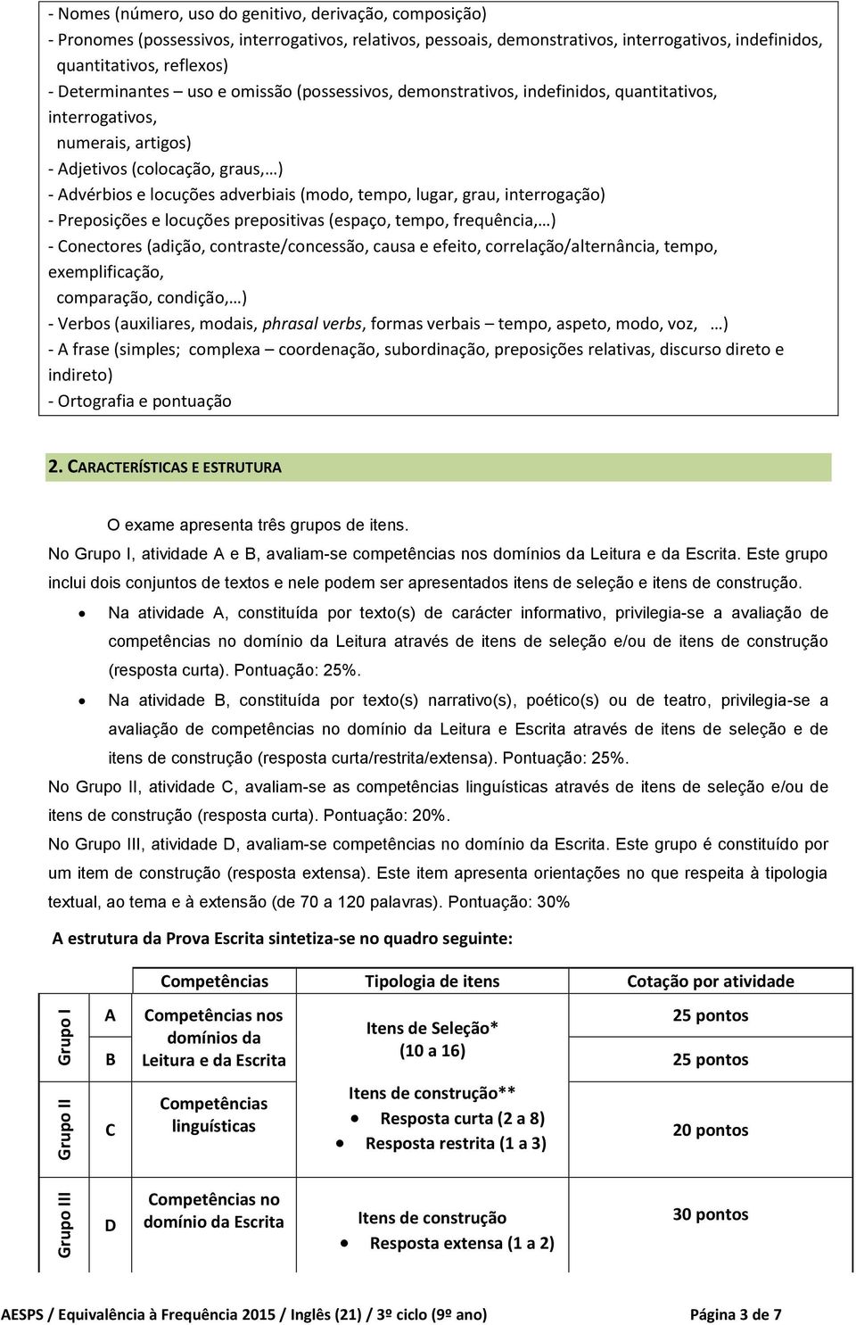 locuções adverbiais (modo, tempo, lugar, grau, interrogação) - Preposições e locuções prepositivas (espaço, tempo, frequência, ) - Conectores (adição, contraste/concessão, causa e efeito,