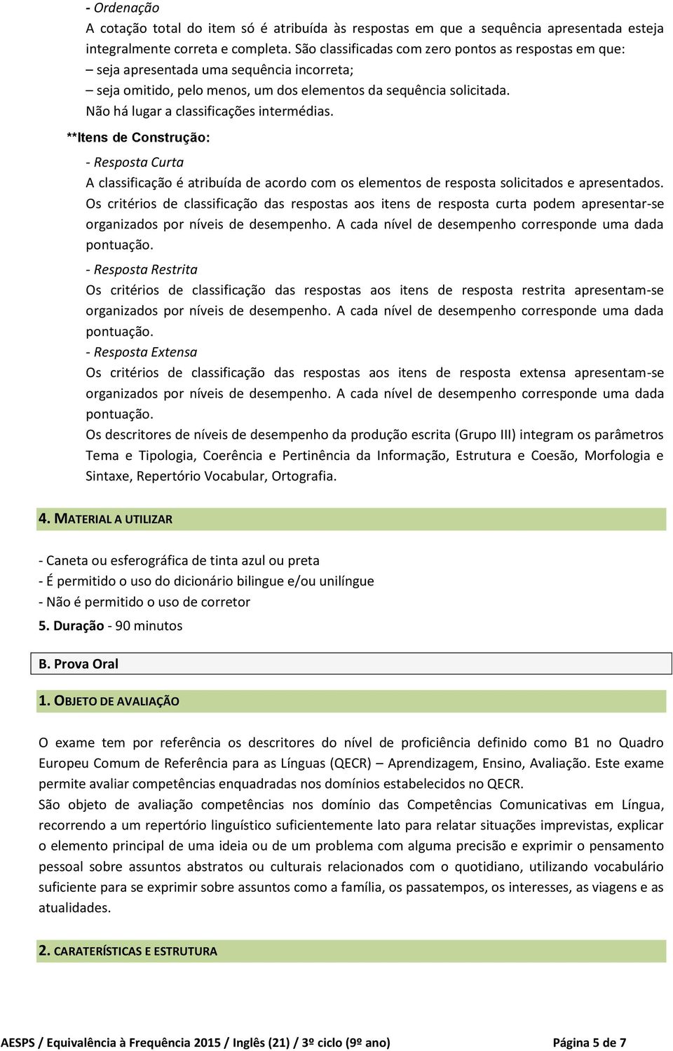 Não há lugar a classificações intermédias. **Itens de Construção: - Resposta Curta A classificação é atribuída de acordo com os elementos de resposta solicitados e apresentados.