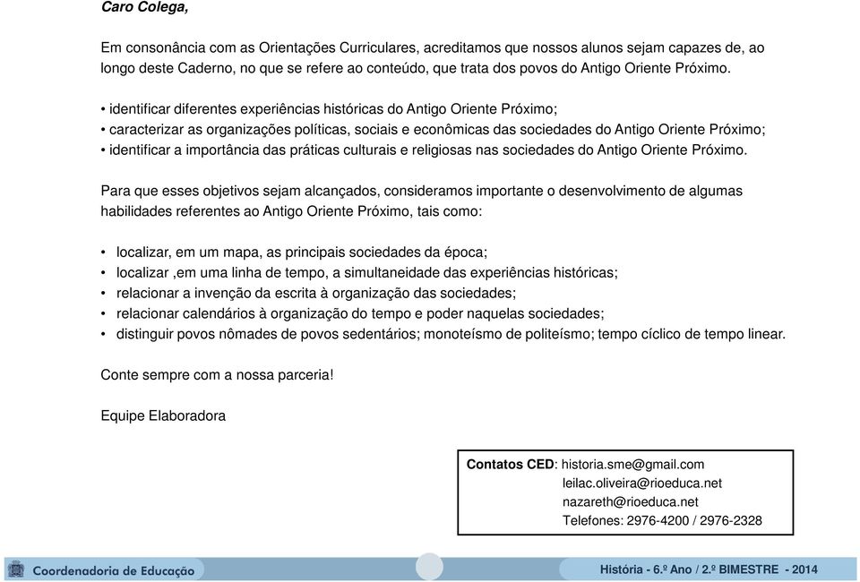 identificar diferentes experiências históricas do Antigo Oriente Próximo; caracterizar as organizações políticas, sociais e econômicas das sociedades do Antigo Oriente Próximo; identificar a