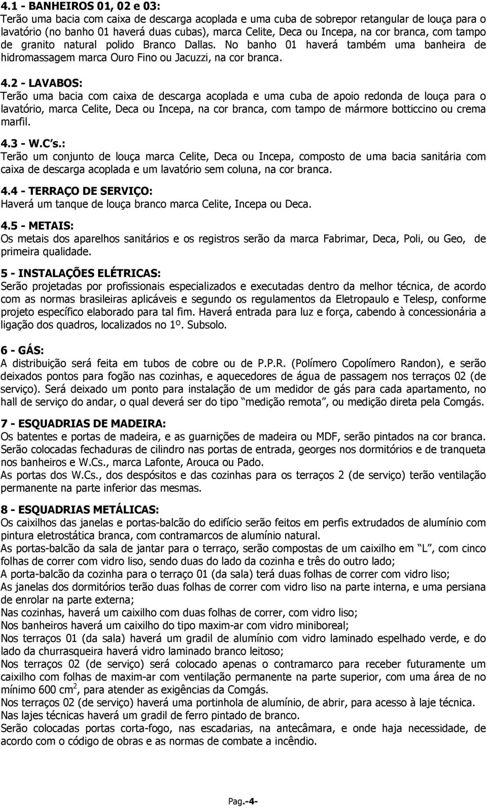 2 - LAVABOS: Terão uma bacia com caixa de descarga acoplada e uma cuba de apoio redonda de louça para o lavatório, marca Celite, Deca ou Incepa, na cor branca, com tampo de mármore botticcino ou