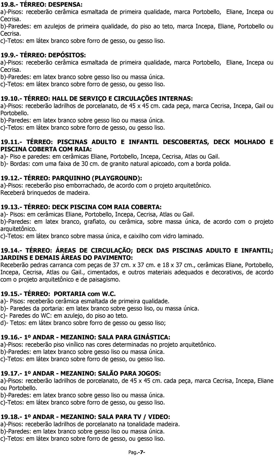 - TÉRREO: PISCINAS ADULTO E INFANTIL DESCOBERTAS, DECK MOLHADO E PISCINA COBERTA COM RAIA: a)- Piso e paredes: em cerâmicas Eliane, Portobello, Incepa, Cecrisa, Atlas ou Gail.