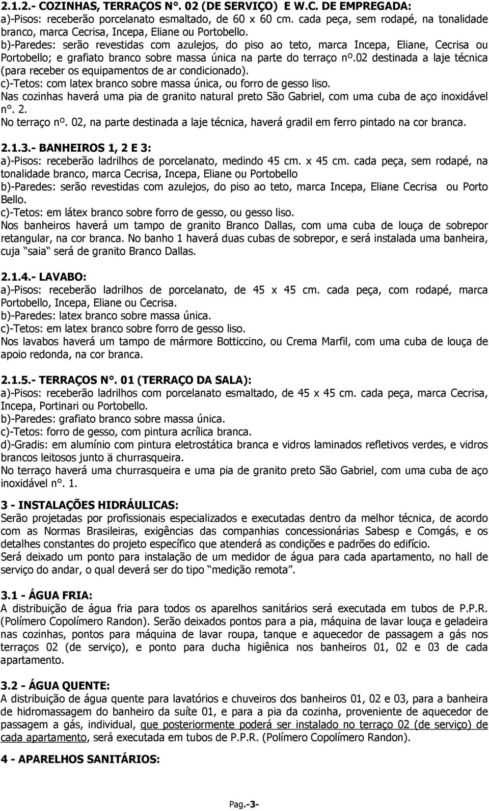 b)-paredes: serão revestidas com azulejos, do piso ao teto, marca Incepa, Eliane, Cecrisa ou Portobello; e grafiato branco sobre massa única na parte do terraço nº.