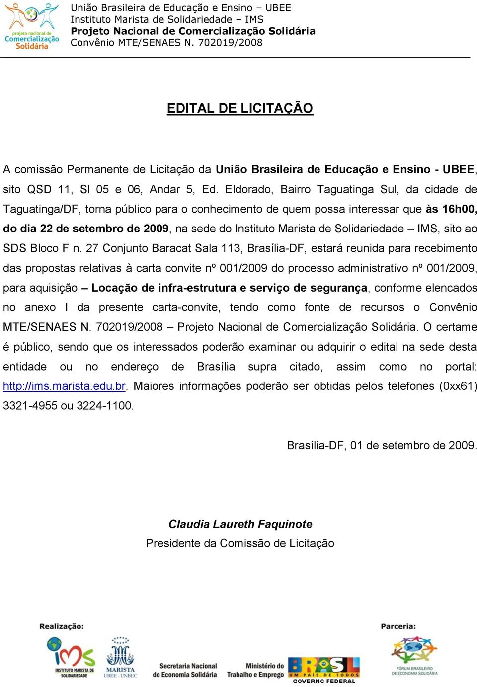 27 Conjunto Baracat Sala 113, Brasília-DF, estará reunida para recebimento das propostas relativas à carta convite nº 001/2009 do processo administrativo nº 001/2009, para aquisição Locação de