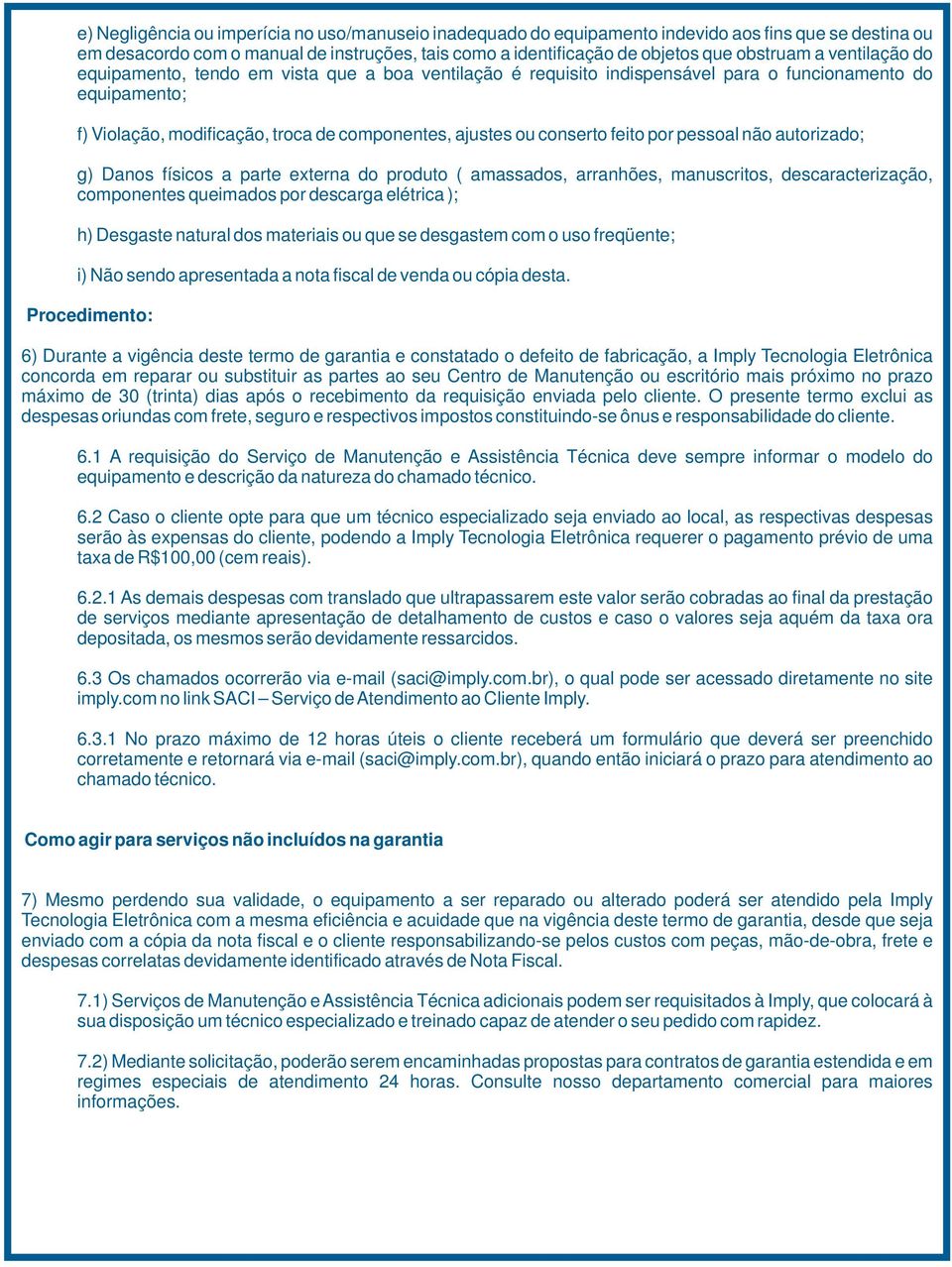 por pessoal não autorizado; g) Danos físicos a parte externa do produto ( amassados, arranhões, manuscritos, descaracterização, componentes queimados por descarga elétrica ); h) Desgaste natural dos