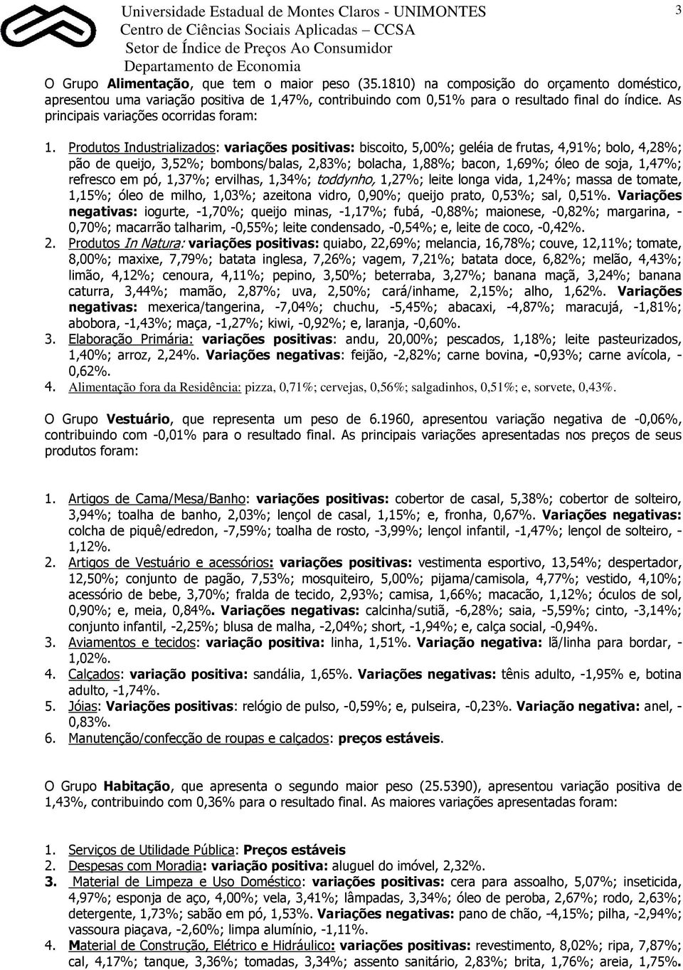 Produtos Industrializados: variações positivas: biscoito, 5,00%; geléia de frutas, 4,91%; bolo, 4,28%; pão de queijo, 3,52%; bombons/balas, 2,83%; bolacha, 1,88%; bacon, 1,69%; óleo de soja, 1,47%;