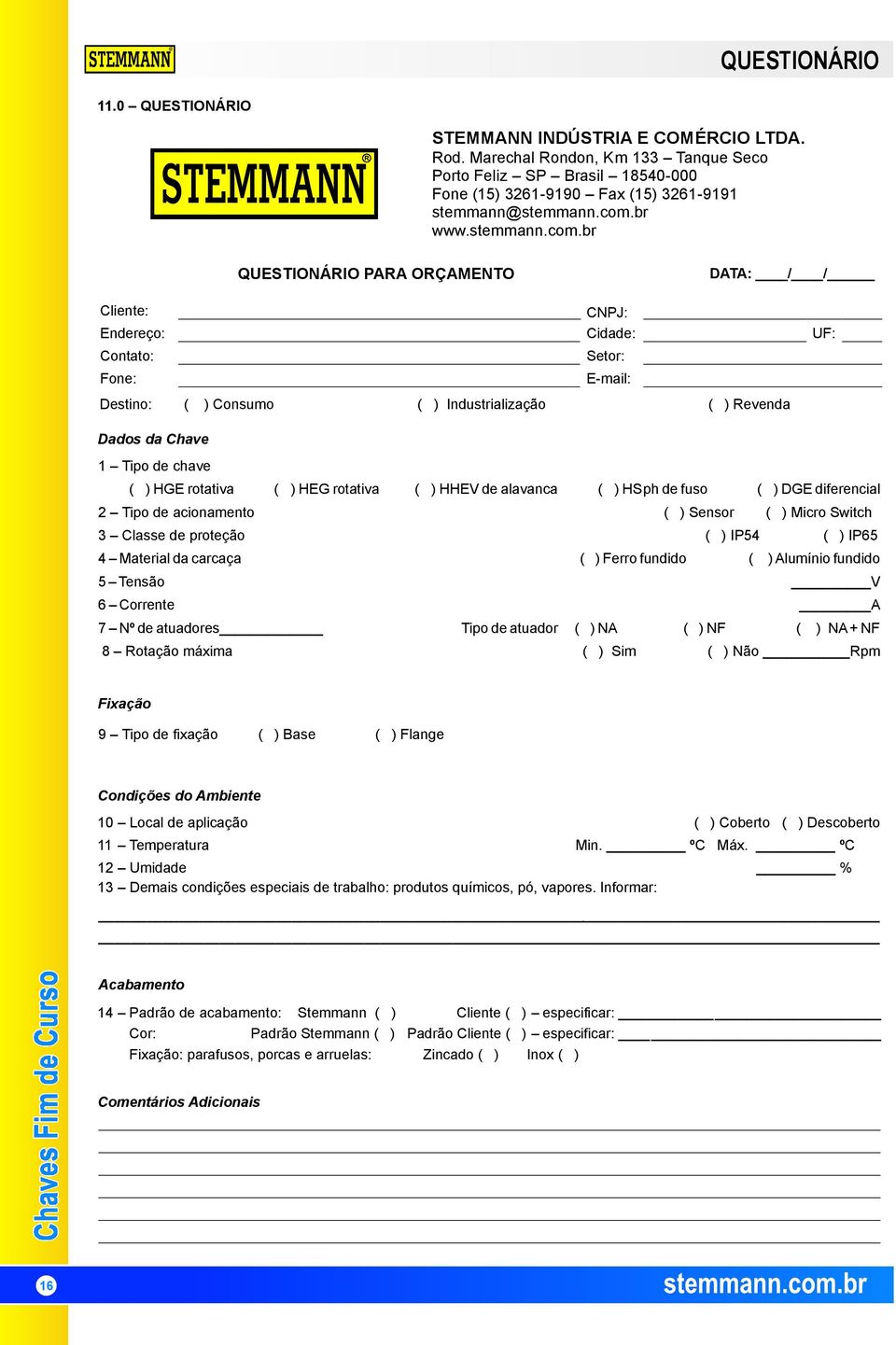 br QUESTIONÁRIO PARA ORÇAMENTO Cliente: DATA: / / Endereço: CNPJ: Cidade: Contato: Setor: Fone: E-mail: Destino: ( ) Consumo UF: ( ) Industrialização ( ) Revenda Dados da Chave de chave ( ) HGE