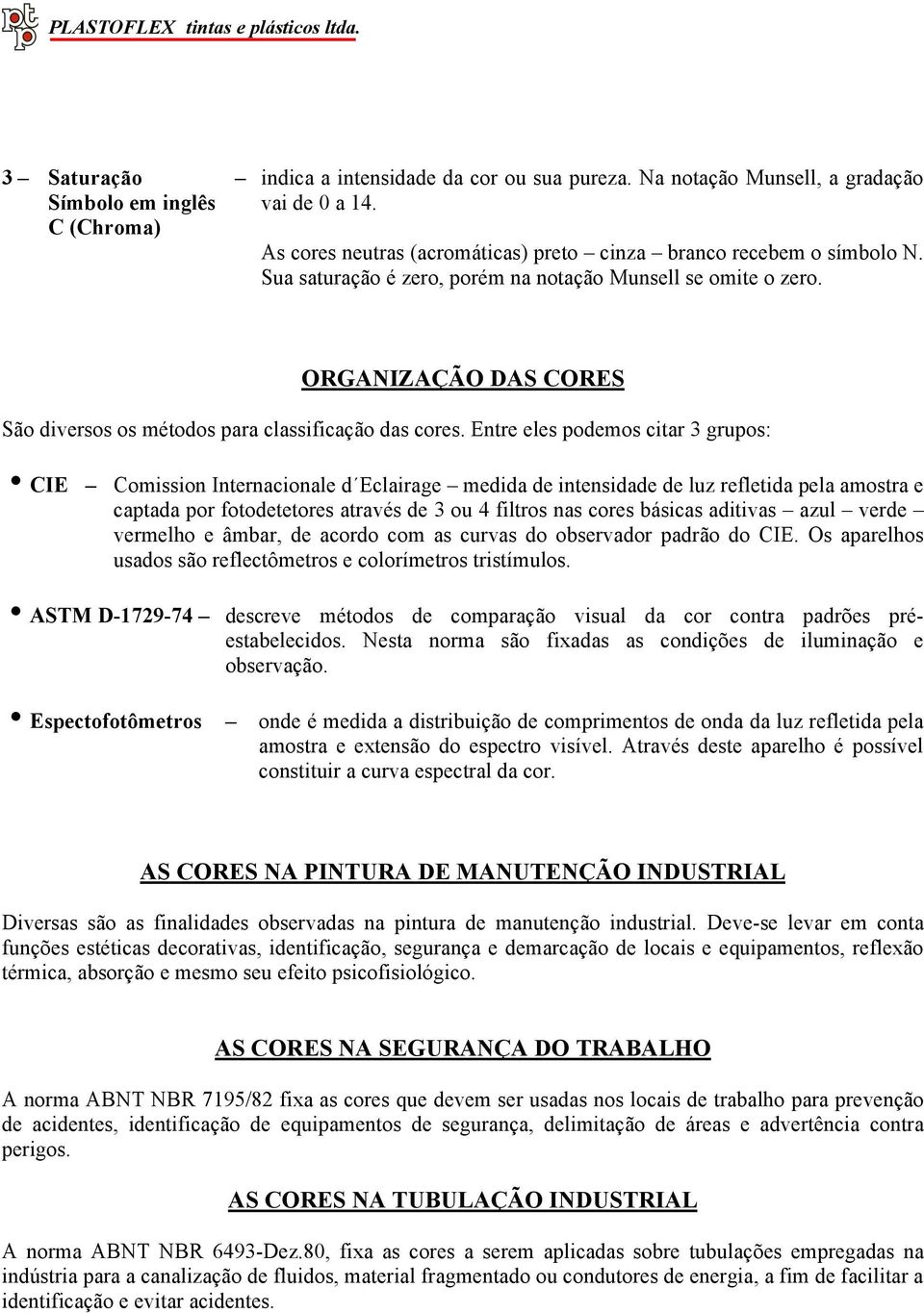 Entre eles podemos citar 3 grupos: CIE Comission Internacionale d Eclairage medida de intensidade de luz refletida pela amostra e captada por fotodetetores através de 3 ou 4 filtros nas cores básicas