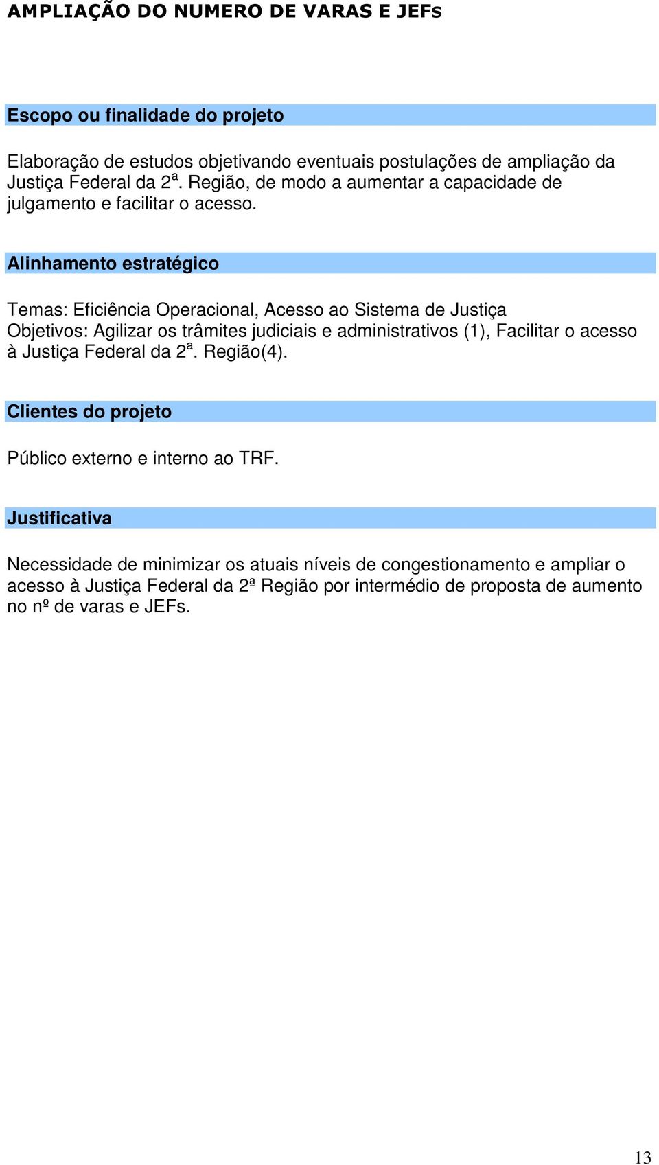 Temas: Eficiência Operacional, Acesso ao Sistema de Justiça Objetivos: Agilizar os trâmites judiciais e administrativos (1), Facilitar o acesso à