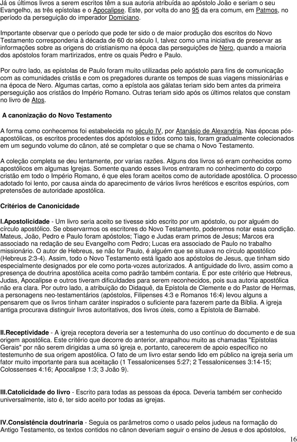 Importante observar que o período que pode ter sido o de maior produção dos escritos do Novo Testamento corresponderia à década de 60 do século I, talvez como uma iniciativa de preservar as