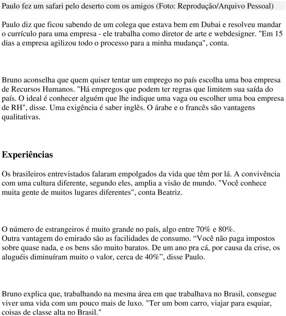 Bruno aconselha que quem quiser tentar um emprego no país escolha uma boa empresa de Recursos Humanos. "Há empregos que podem ter regras que limitem sua saída do país.