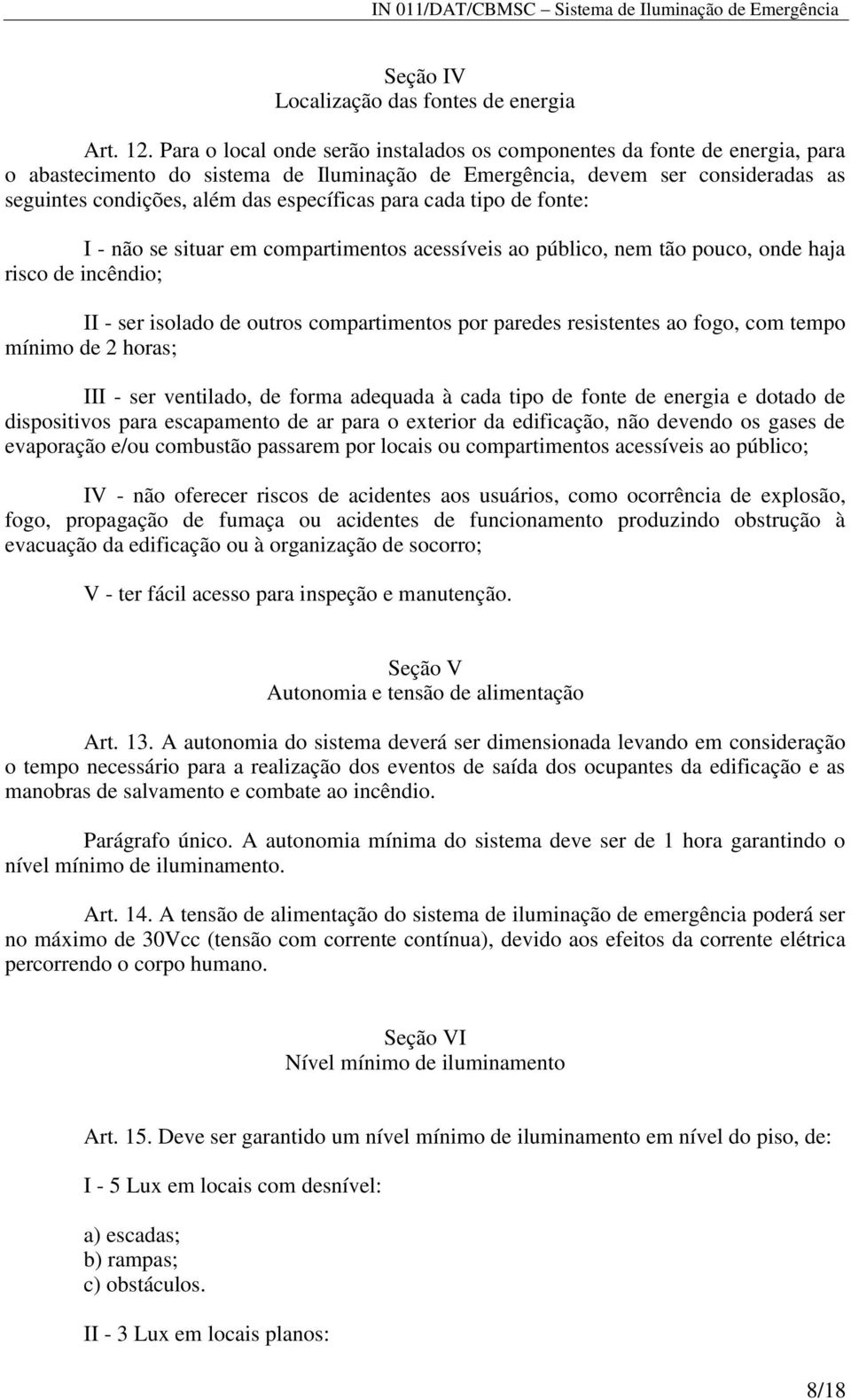 para cada tipo de fonte: I - não se situar em compartimentos acessíveis ao público, nem tão pouco, onde haja risco de incêndio; II - ser isolado de outros compartimentos por paredes resistentes ao