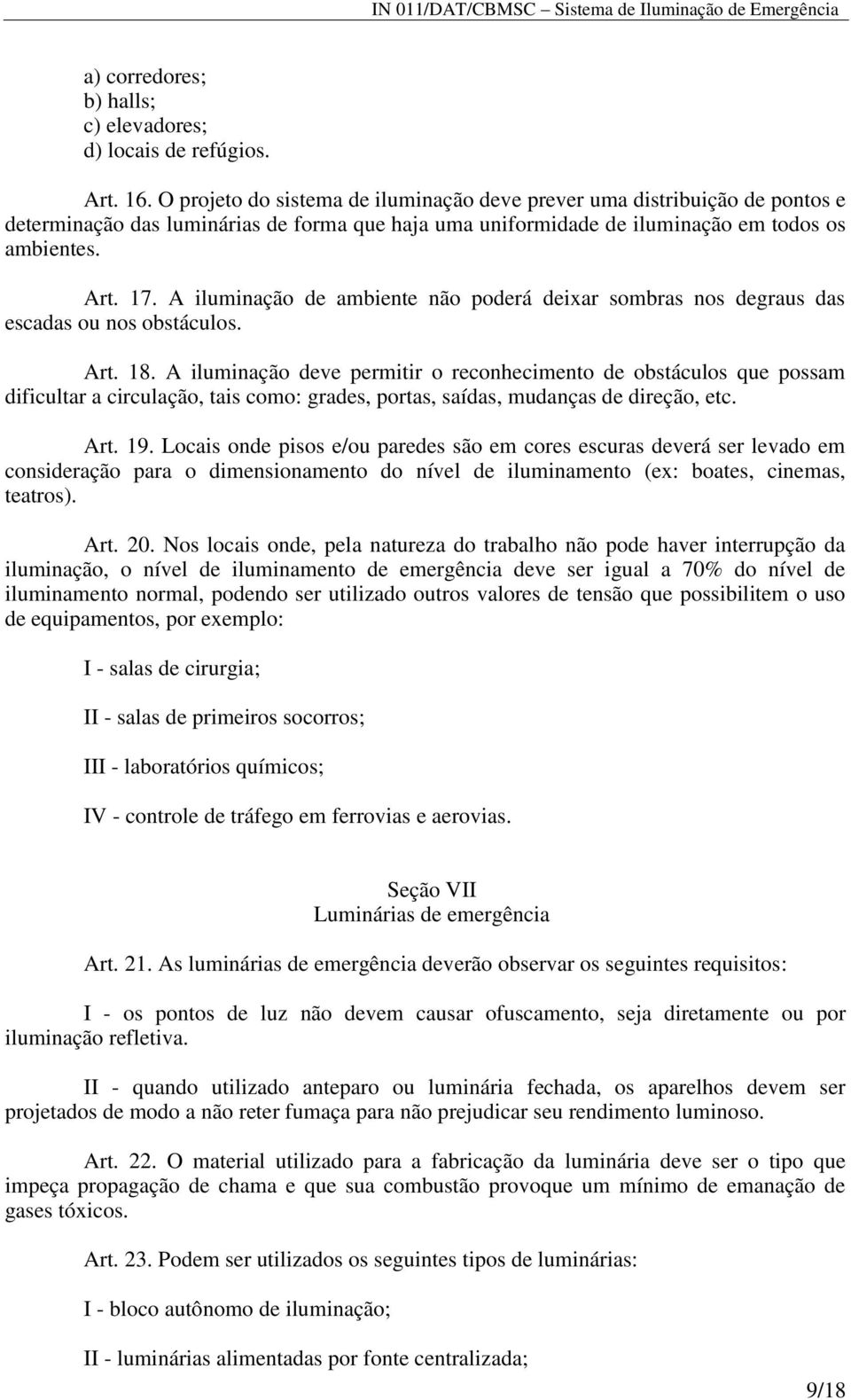 A iluminação de ambiente não poderá deixar sombras nos degraus das escadas ou nos obstáculos. Art. 18.