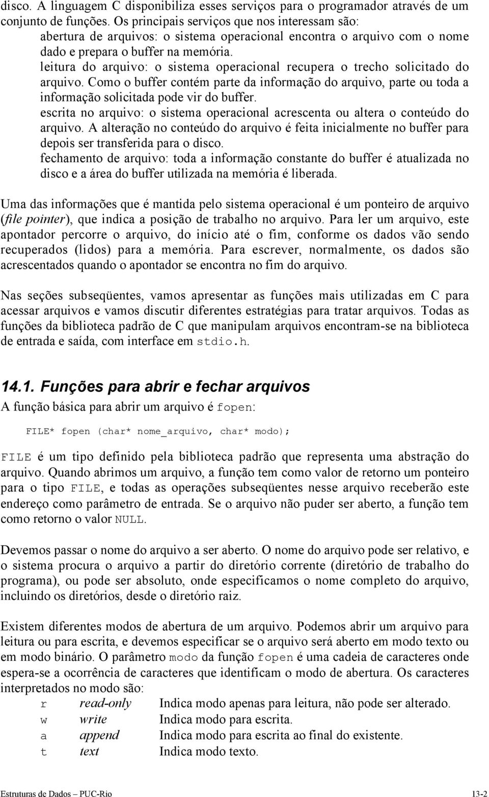 leitura do arquivo: o sistema operacional recupera o trecho solicitado do arquivo. Como o buffer contém parte da informação do arquivo, parte ou toda a informação solicitada pode vir do buffer.