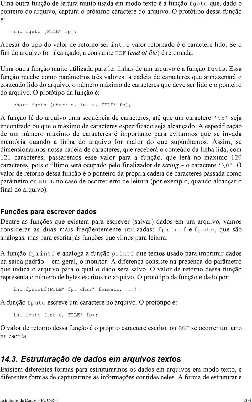 Se o fim do arquivo for alcançado, a constante EOF (end of file) é retornada. Uma outra função muito utilizada para ler linhas de um arquivo é a função fgets.