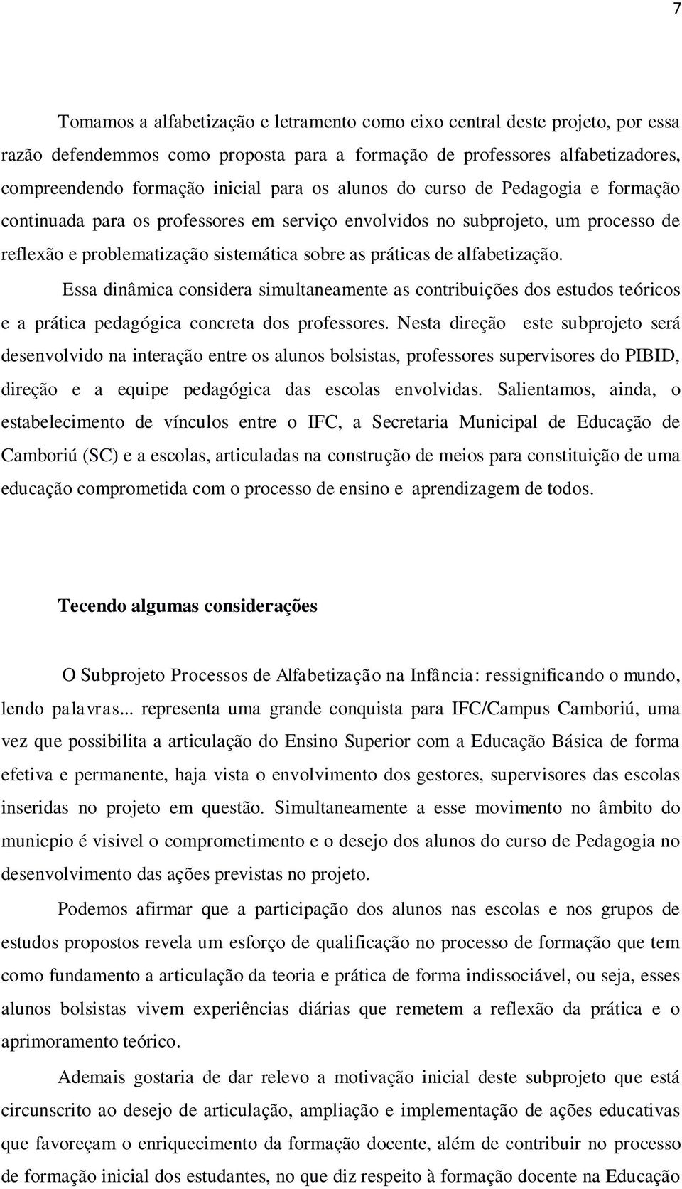 Essa dinâmica considera simultaneamente as contribuições dos estudos teóricos e a prática pedagógica concreta dos professores.