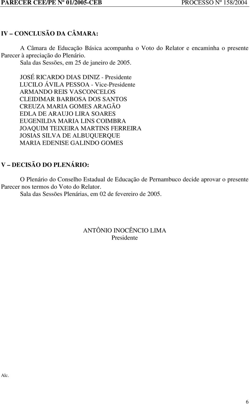 SOARES EUGENILDA MARIA LINS COIMBRA JOAQUIM TEIXEIRA MARTINS FERREIRA JOSIAS SILVA DE ALBUQUERQUE MARIA EDENISE GALINDO GOMES V DECISÃO DO PLENÁRIO: O Plenário do Conselho Estadual