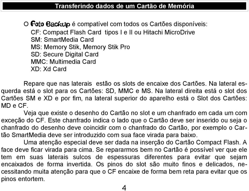 Na lateral direita está o slot dos Cartões SM e XD e por fim, na lateral superior do aparelho está o Slot dos Cartões: MD e CF.