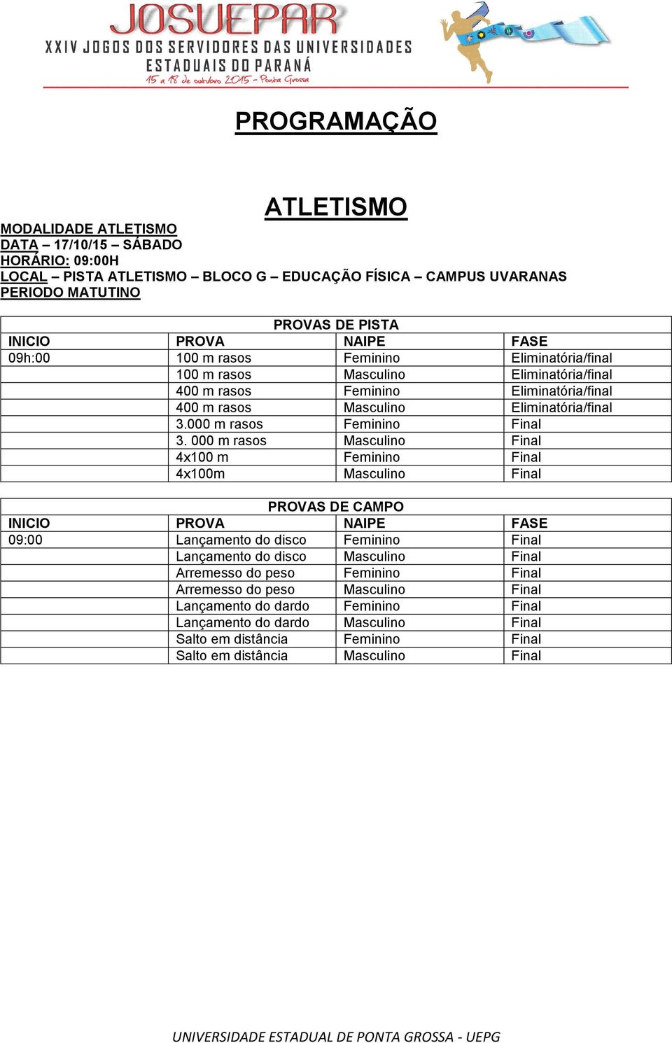 000 m rasos Masculino Final 4x100 m Feminino Final 4x100m Masculino Final PROVAS DE CAMPO INICIO PROVA NAIPE FASE 09:00 Lançamento do disco Feminino Final Lançamento do disco Masculino