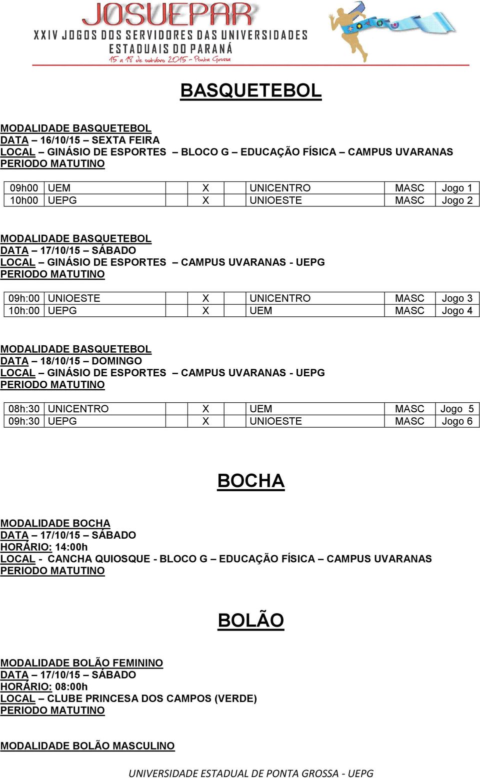 18/10/15 DOMINGO LOCAL GINÁSIO DE ESPORTES CAMPUS UVARANAS - UEPG 08h:30 UNICENTRO X UEM MASC Jogo 5 09h:30 UEPG X UNIOESTE MASC Jogo 6 BOCHA MODALIDADE BOCHA HORÁRIO: