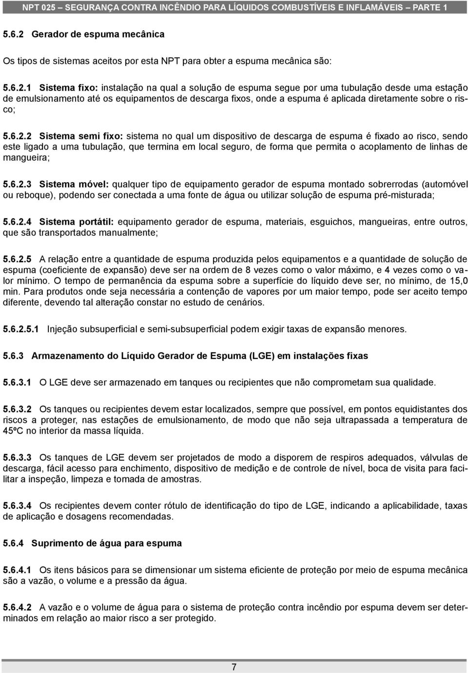 1 Sistema fixo: instalação na qual a solução de espuma segue por uma tubulação desde uma estação de emulsionamento até os equipamentos de descarga fixos, onde a espuma é aplicada diretamente sobre o