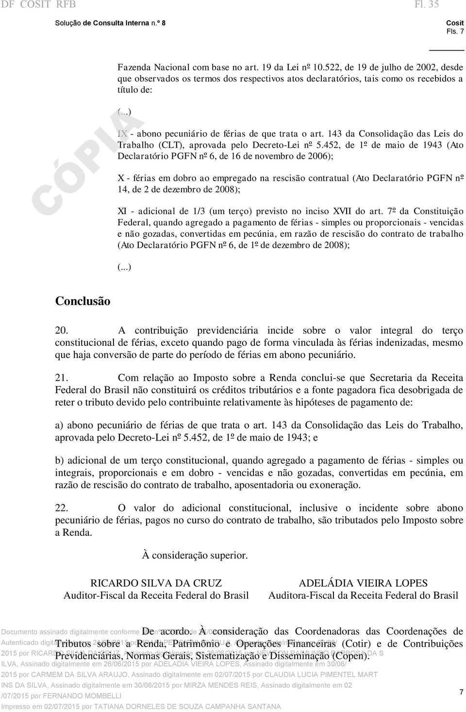 452, de 1º de maio de 1943 (Ato Declaratório PGFN nº 6, de 16 de novembro de 2006); X - férias em dobro ao empregado na rescisão contratual (Ato Declaratório PGFN nº 14, de 2 de dezembro de 2008); XI