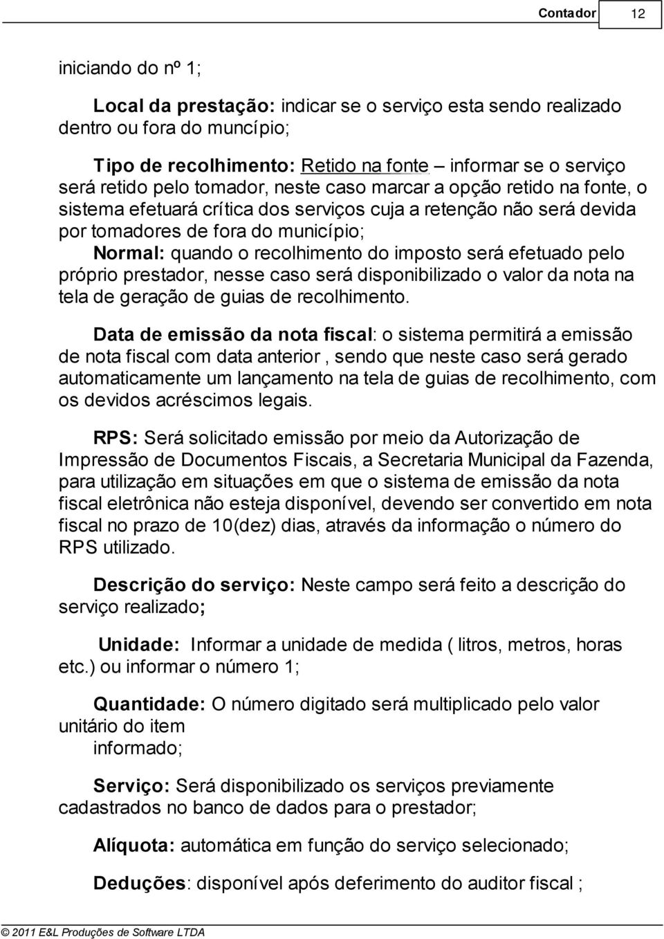 será efetuado pelo próprio prestador, nesse caso será disponibilizado o valor da nota na tela de geração de guias de recolhimento Data de emissão da nota fiscal: o sistema permitirá a emissão de nota