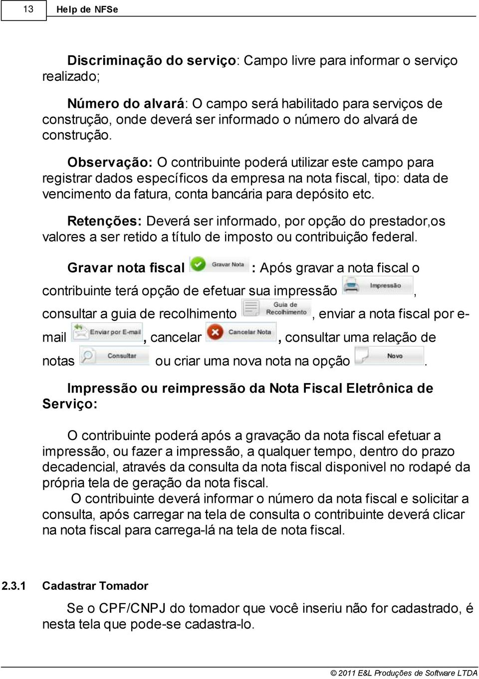 Retenções: Deverá ser informado, por opção do prestador,os valores a ser retido a título de imposto ou contribuição federal Gravar nota fiscal : Após gravar a nota fiscal o contribuinte terá opção de