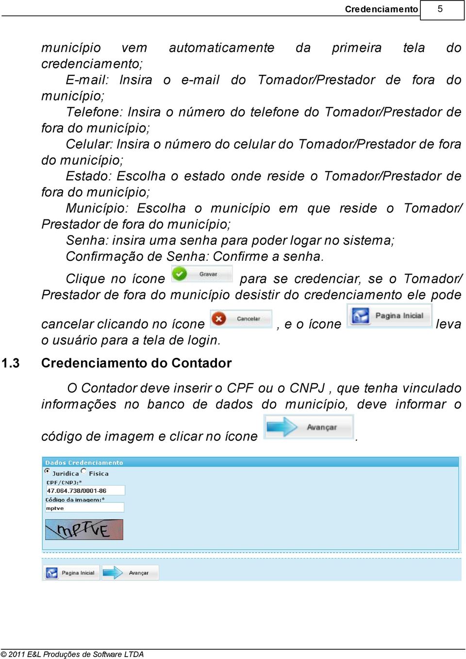 Município: Escolha o município em que reside o Tomador/ Prestador de fora do município Senha: insira uma senha para poder logar no sistema Confirmação de Senha: Confirme a senha Clique no ícone para