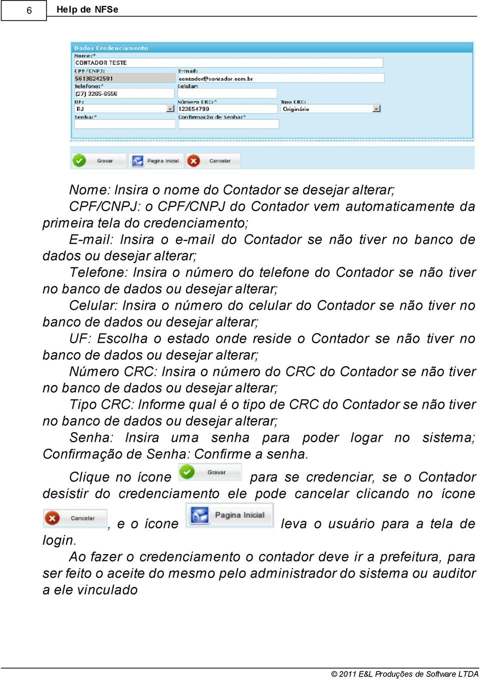 de dados ou desejar alterar UF: Escolha o estado onde reside o Contador se não tiver no banco de dados ou desejar alterar Número CRC: Insira o número do CRC do Contador se não tiver no banco de dados