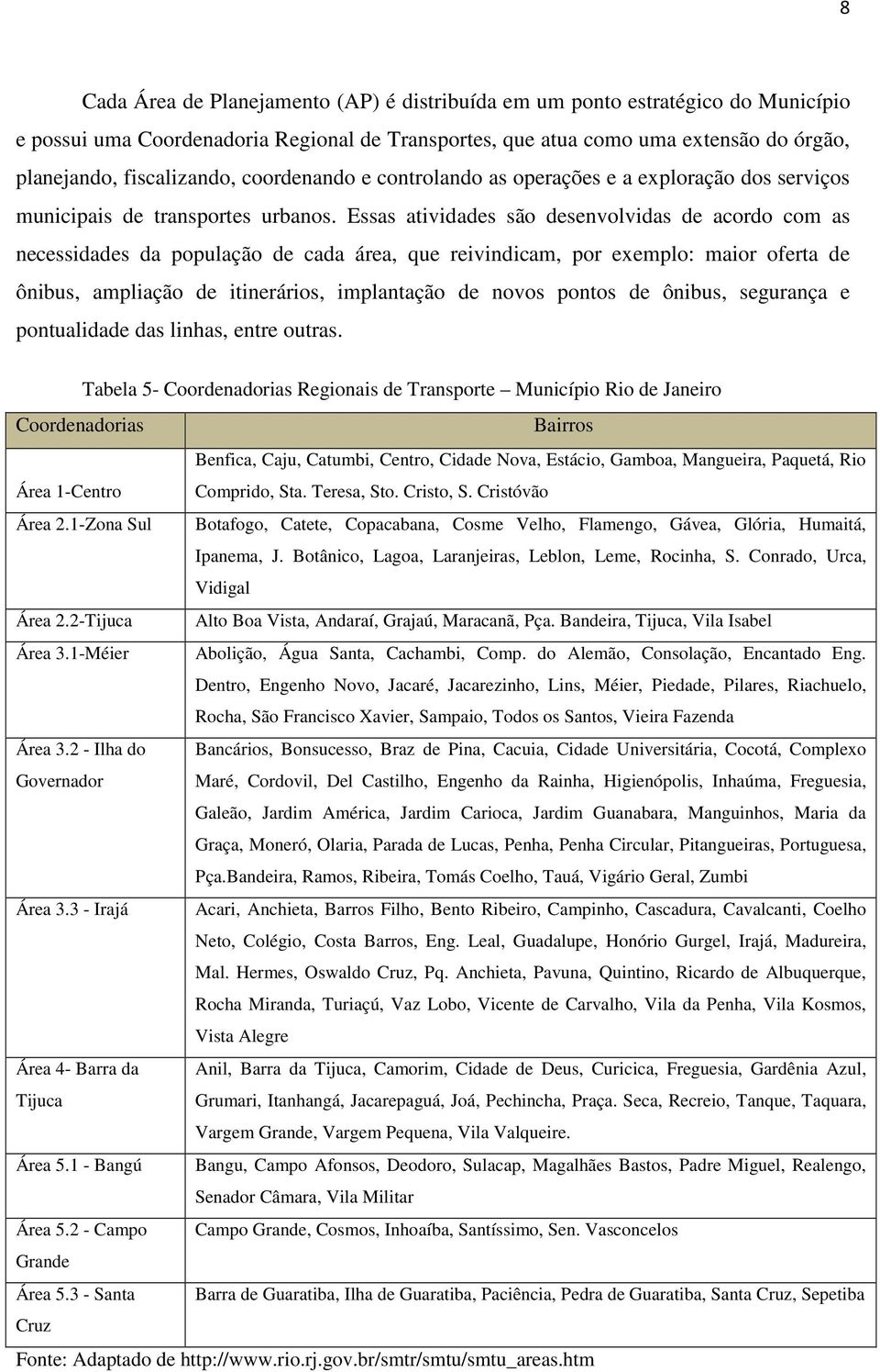 Essas atividades são desenvolvidas de acordo com as necessidades da população de cada área, que reivindicam, por exemplo: maior oferta de ônibus, ampliação de itinerários, implantação de novos pontos