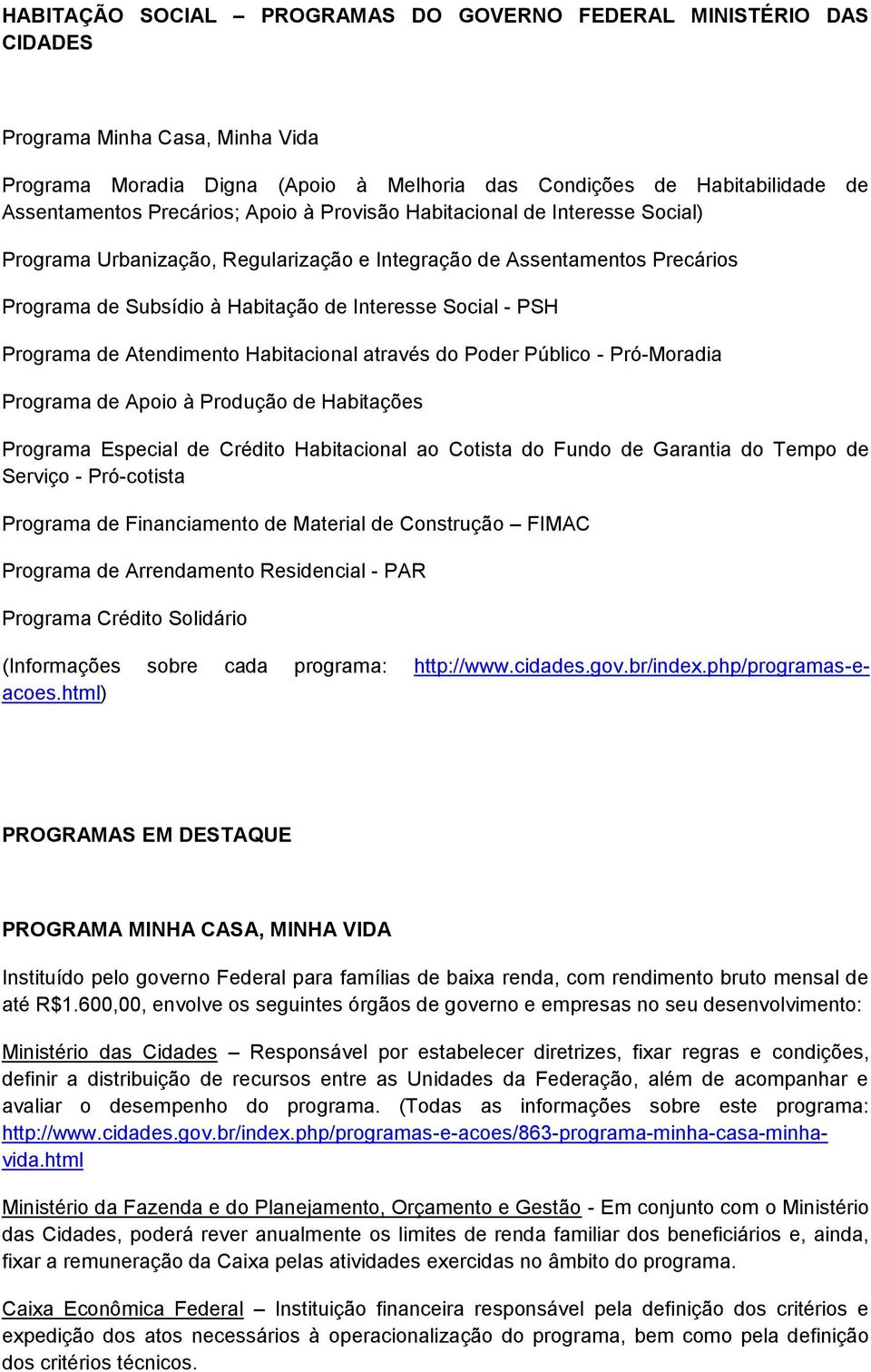 Programa de Atendimento Habitacional através do Poder Público - Pró-Moradia Programa de Apoio à Produção de Habitações Programa Especial de Crédito Habitacional ao Cotista do Fundo de Garantia do