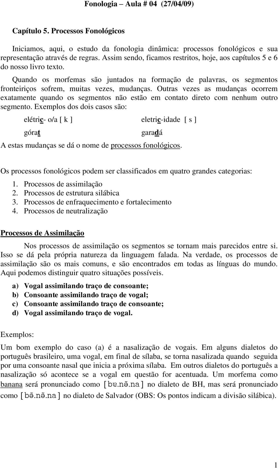 Outras vezes as mudanças ocorrem exatamente quando os segmentos não estão em contato direto com nenhum outro segmento.