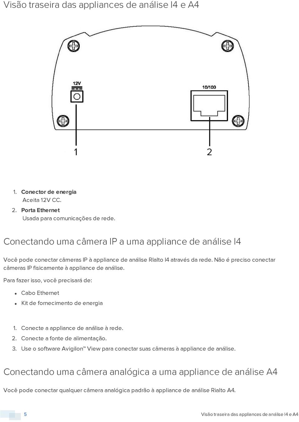 Não é preciso conectar câmeras IP fisicamente à appliance de análise. Para fazer isso, você precisará de: Cabo Ethernet Kit de fornecimento de energia 1. Conecte a appliance de análise à rede. 2.