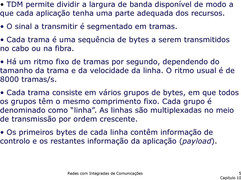 O ritmo usual é de 8000 tramas/s. Cada trama consiste em vários grupos de bytes, em que todos os grupos têm o mesmo comprimento fio. Cada grupo é denominado como linha.