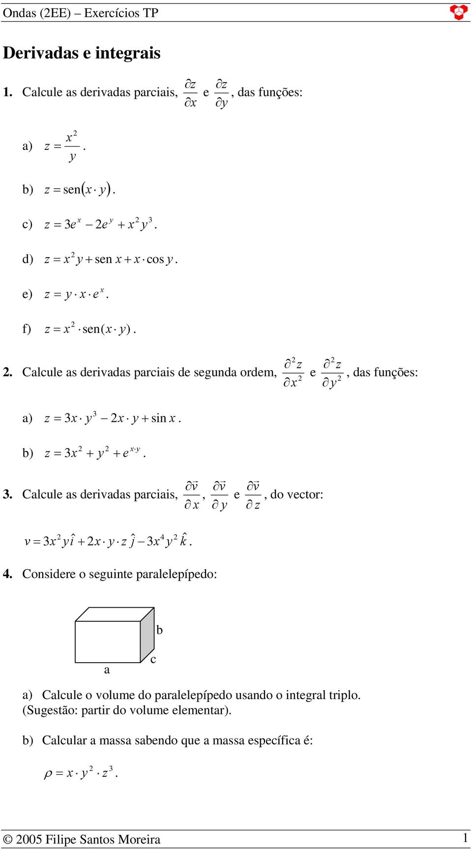 parciais, v, v e v, do vector: v iˆ ˆ 4 = 3 + j 3 kˆ 4 Considere o seguinte paralelepípedo: b a c a) Calcule o volume do paralelepípedo